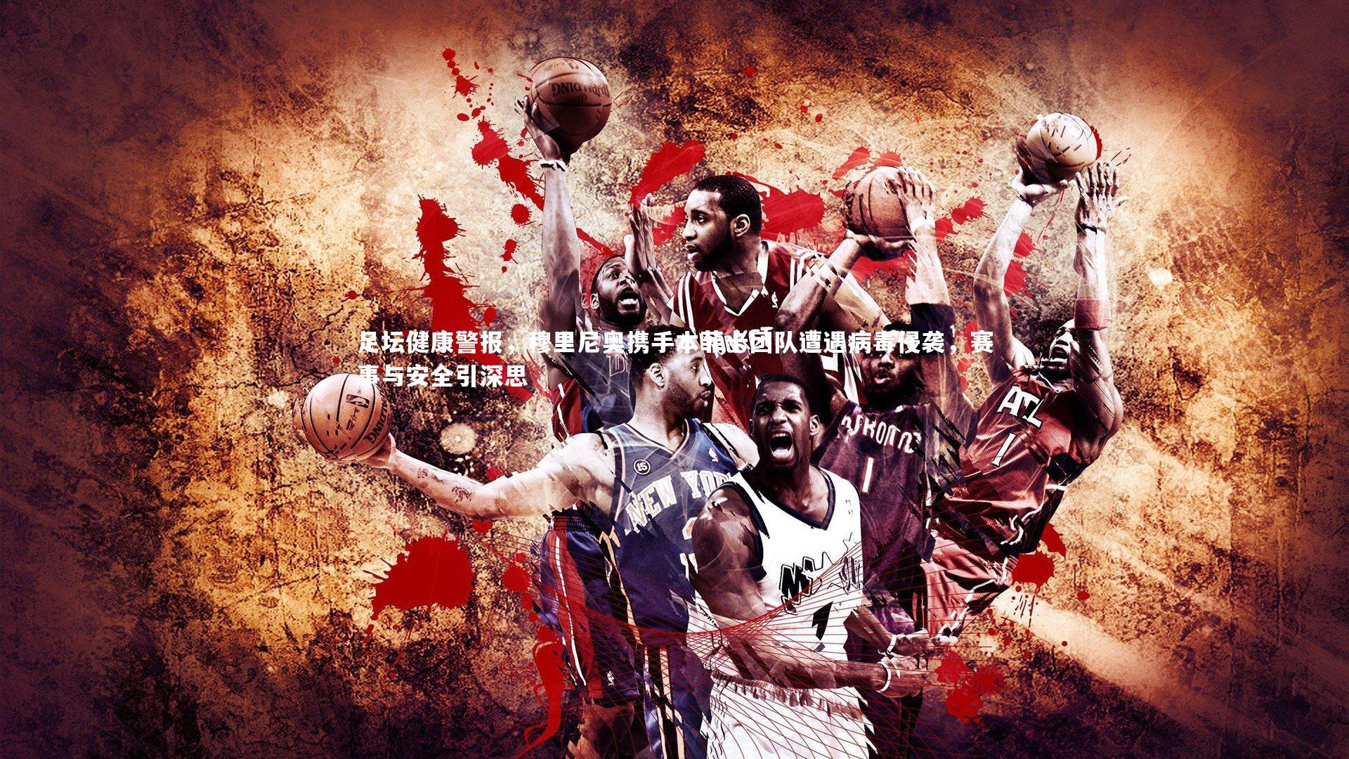 足坛健康警报，穆里尼奥携手本菲卡团队遭遇病毒侵袭，赛事与安全引深思