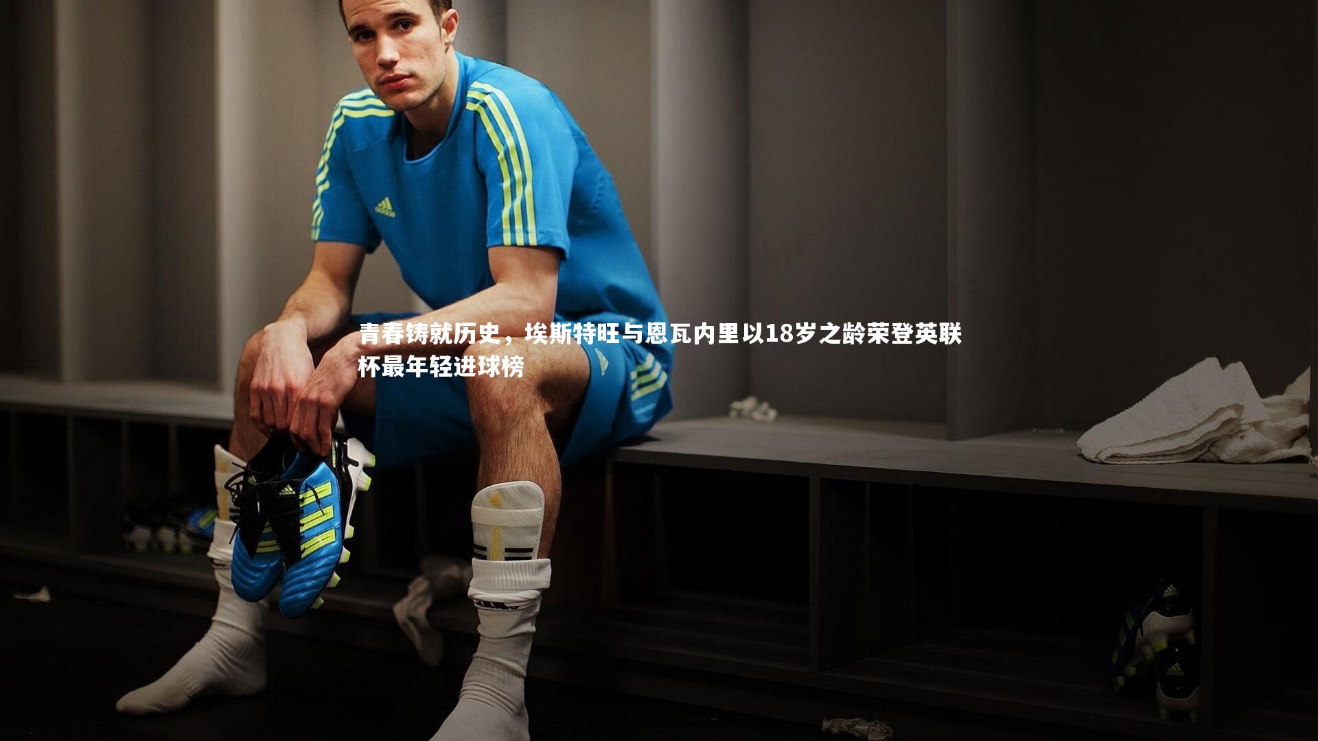 青春铸就历史，埃斯特旺与恩瓦内里以18岁之龄荣登英联杯最年轻进球榜