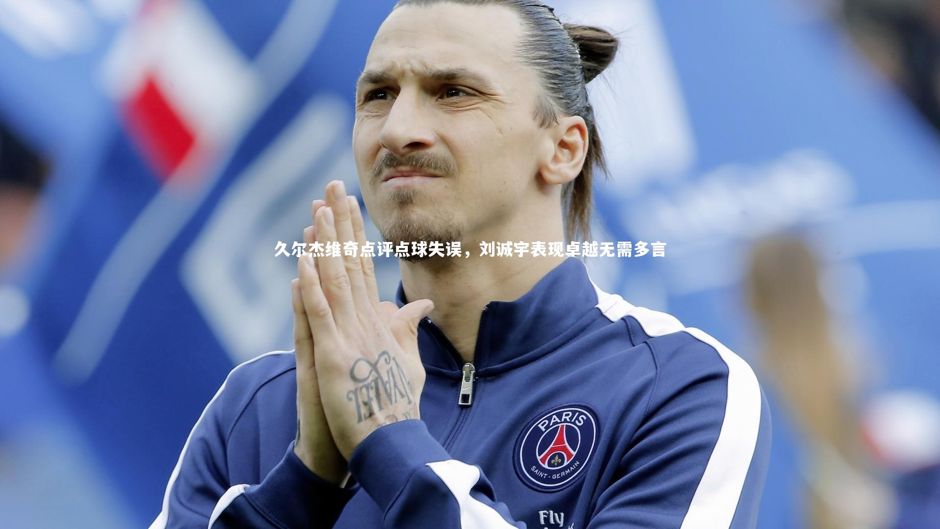 久尔杰维奇点评点球失误，刘诚宇表现卓越无需多言