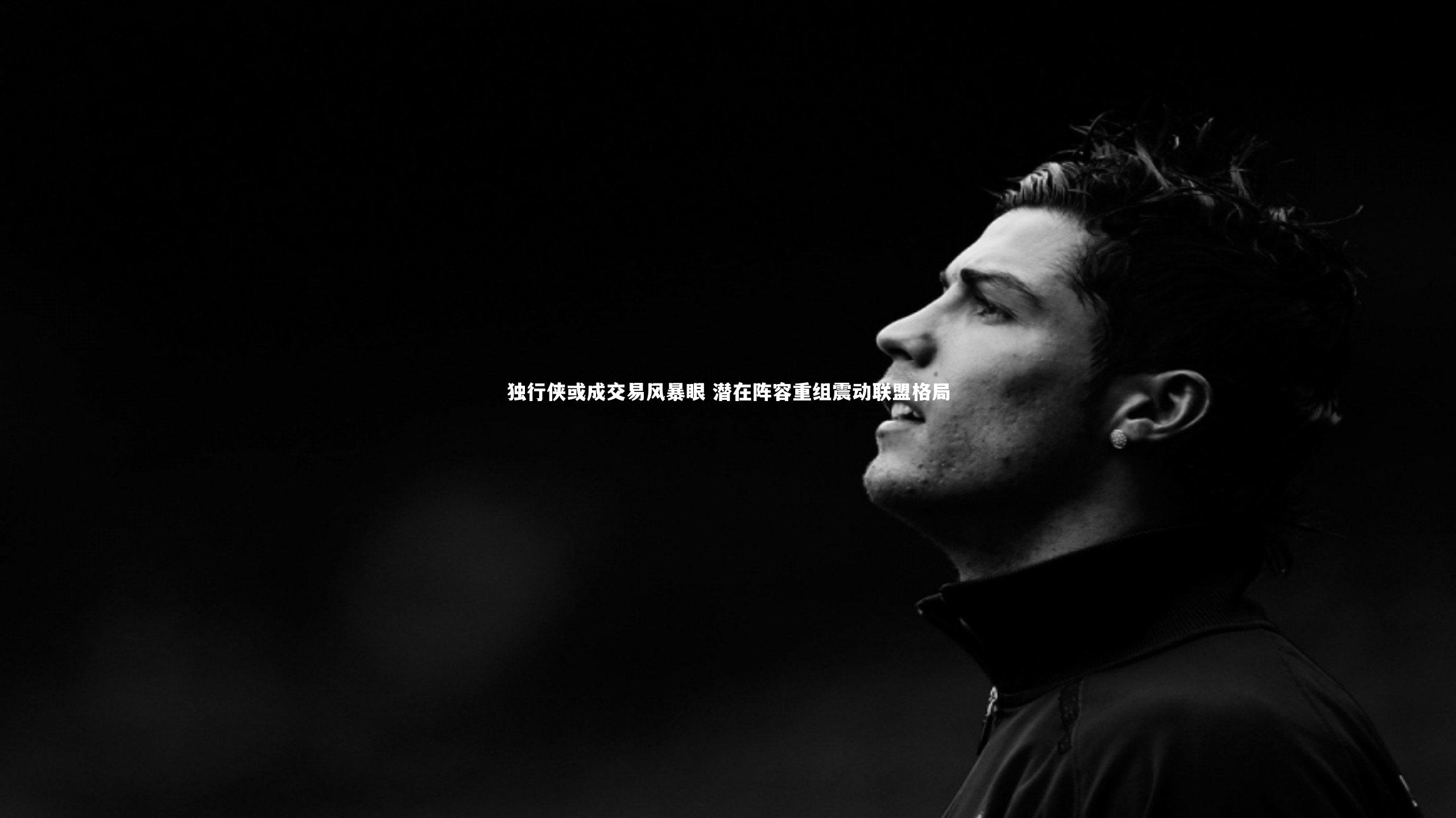 独行侠或成交易风暴眼 潜在阵容重组震动联盟格局