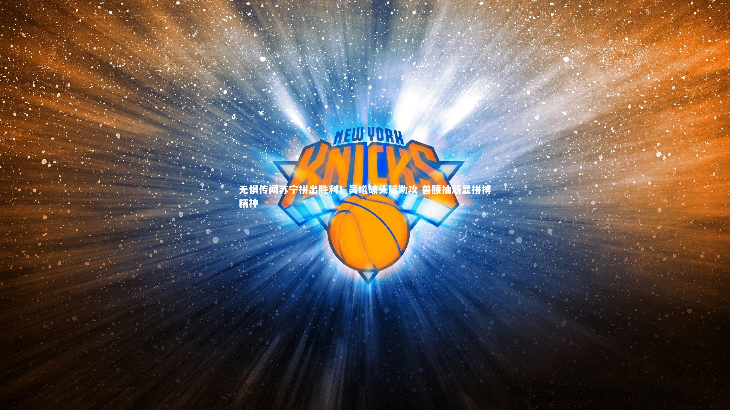 无惧传闻苏宁拼出胜利！吴曦破头后助攻 兽腰抽筋显拼搏精神